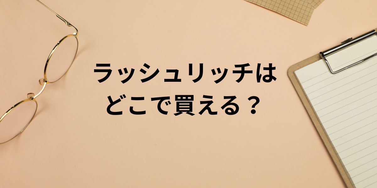 ラッシュリッチは どこで買える？